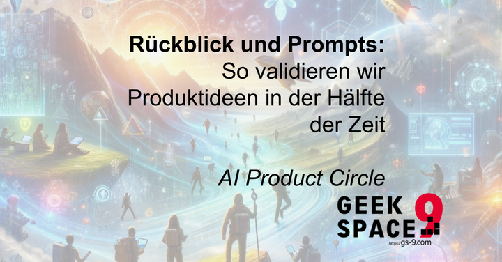Rückblick und Prompts: So validieren wir Produktideen in der Hälfte der Zeit – AI Product Circle by Geek Space 9